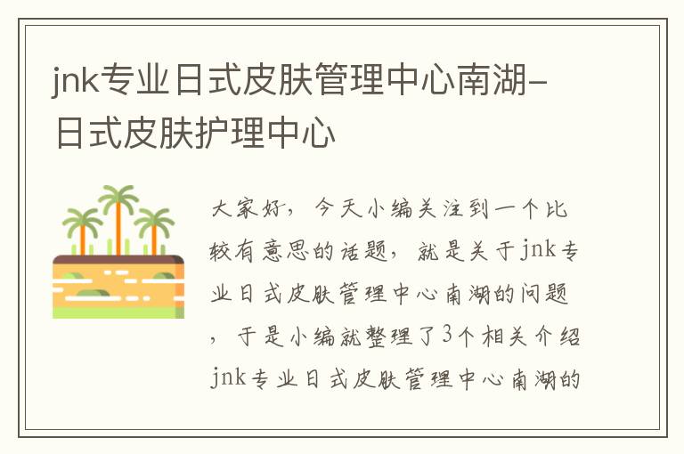 jnk专业日式皮肤管理中心南湖-日式皮肤护理中心