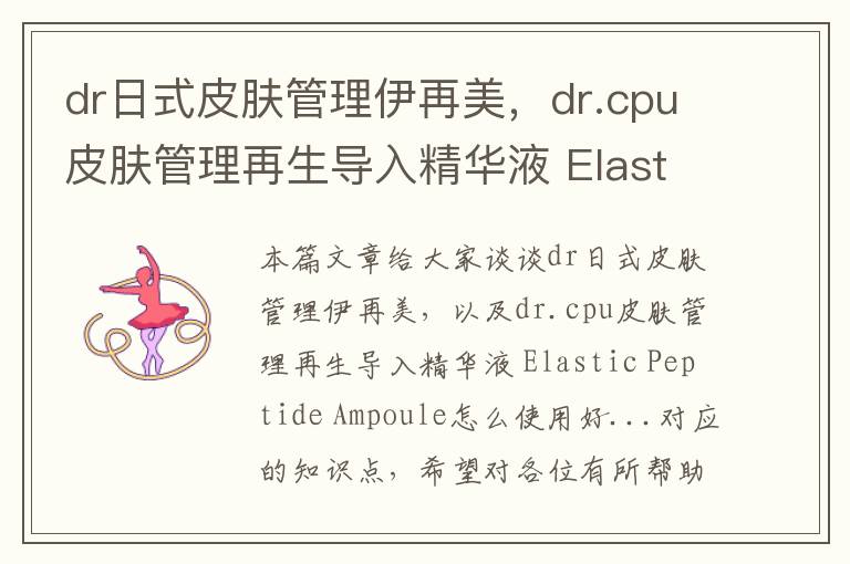 dr日式皮肤管理伊再美，dr.cpu皮肤管理再生导入精华液 Elastic Peptide Ampoule怎么使用好...