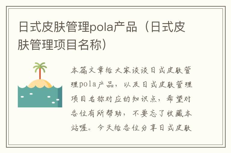 日式皮肤管理pola产品（日式皮肤管理项目名称）