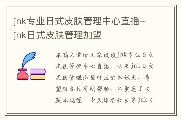 jnk专业日式皮肤管理中心直播-jnk日式皮肤管理加盟