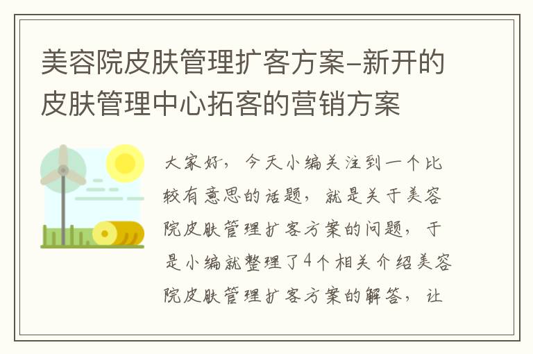 美容院皮肤管理扩客方案-新开的皮肤管理中心拓客的营销方案