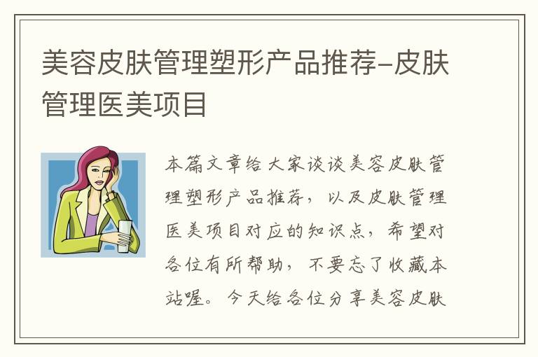 美容皮肤管理塑形产品推荐-皮肤管理医美项目