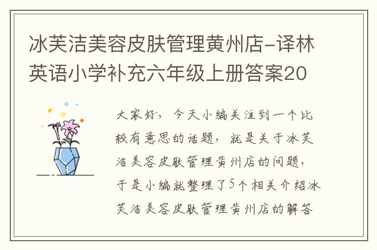 冰芙洁美容皮肤管理黄州店-译林英语小学补充六年级上册答案2020