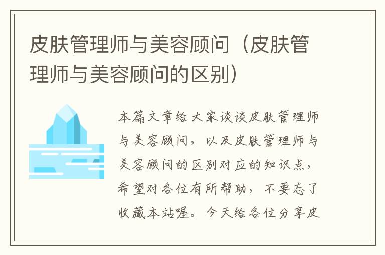 皮肤管理师与美容顾问（皮肤管理师与美容顾问的区别）