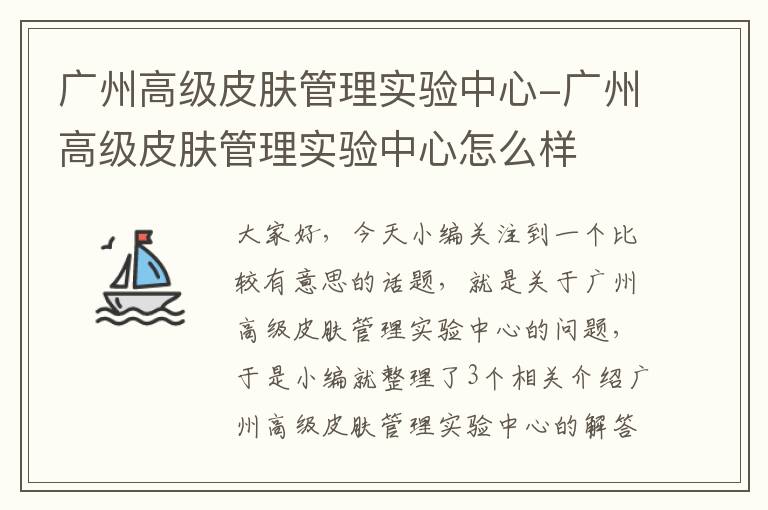 广州高级皮肤管理实验中心-广州高级皮肤管理实验中心怎么样