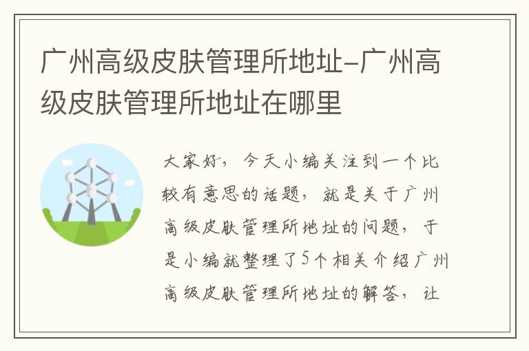 广州高级皮肤管理所地址-广州高级皮肤管理所地址在哪里