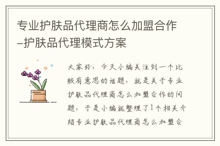 专业护肤品代理商怎么加盟合作-护肤品代理模式方案