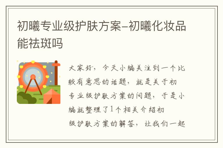 初曦专业级护肤方案-初曦化妆品能祛斑吗