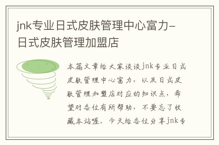 jnk专业日式皮肤管理中心富力-日式皮肤管理加盟店