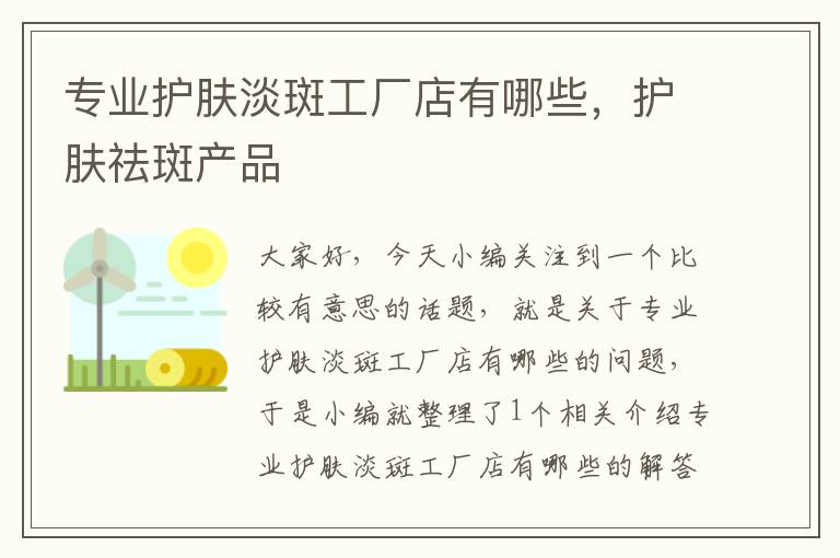 专业护肤淡斑工厂店有哪些，护肤祛斑产品