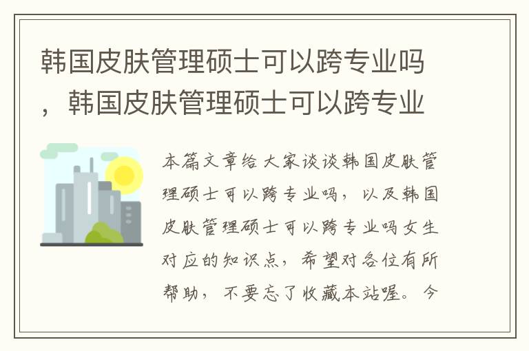 韩国皮肤管理硕士可以跨专业吗，韩国皮肤管理硕士可以跨专业吗女生