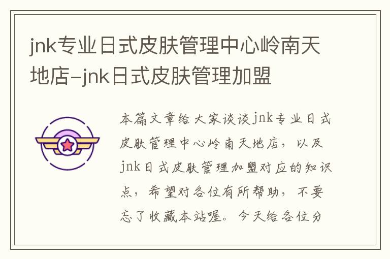 jnk专业日式皮肤管理中心岭南天地店-jnk日式皮肤管理加盟