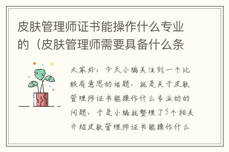 皮肤管理师证书能操作什么专业的（皮肤管理师需要具备什么条件）