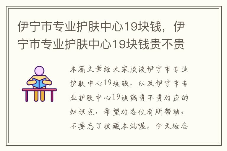 伊宁市专业护肤中心19块钱，伊宁市专业护肤中心19块钱贵不贵