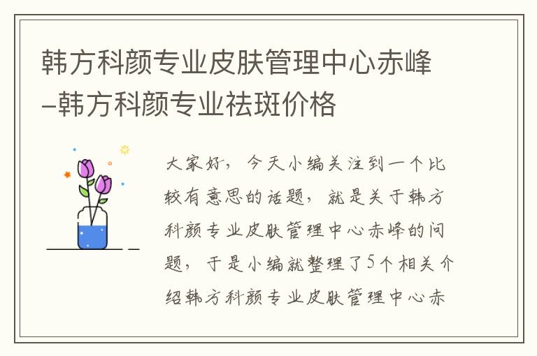 韩方科颜专业皮肤管理中心赤峰-韩方科颜专业祛斑价格