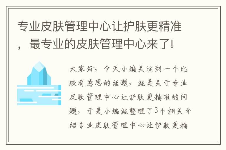 专业皮肤管理中心让护肤更精准，最专业的皮肤管理中心来了!