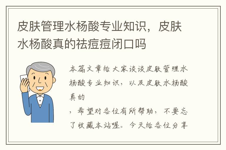 皮肤管理水杨酸专业知识，皮肤水杨酸真的祛痘痘闭口吗