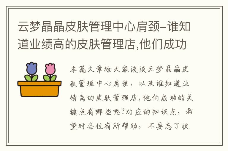 云梦晶晶皮肤管理中心肩颈-谁知道业绩高的皮肤管理店,他们成功的关键点有哪些呢?