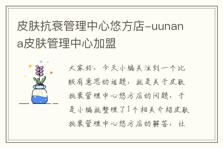 皮肤抗衰管理中心悠方店-uunana皮肤管理中心加盟