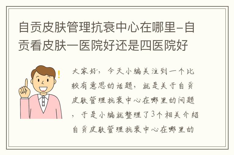 自贡皮肤管理抗衰中心在哪里-自贡看皮肤一医院好还是四医院好