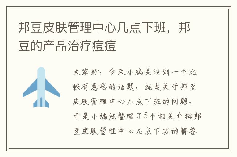 邦豆皮肤管理中心几点下班，邦豆的产品治疗痘痘