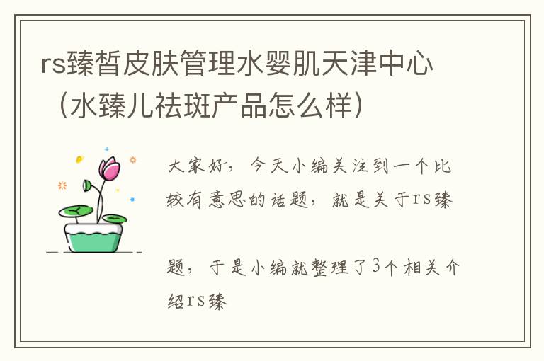 rs臻皙皮肤管理水婴肌天津中心（水臻儿祛斑产品怎么样）