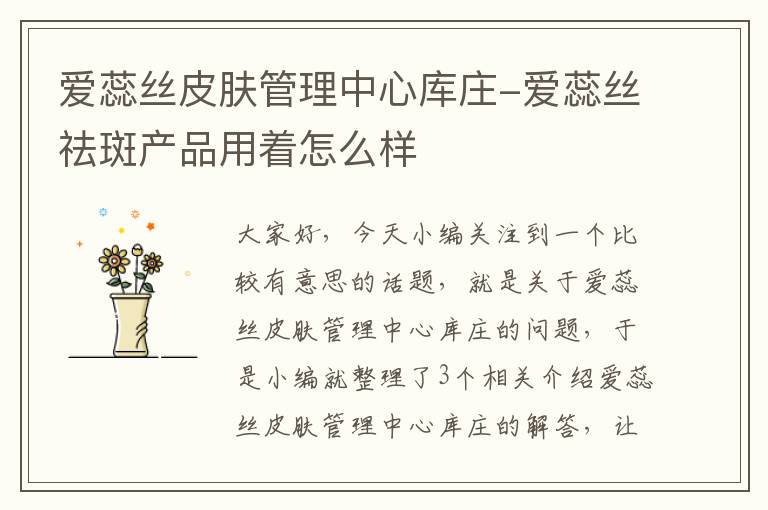 爱蕊丝皮肤管理中心库庄-爱蕊丝祛斑产品用着怎么样