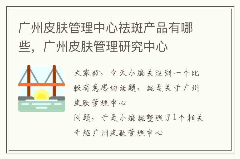 广州皮肤管理中心祛斑产品有哪些，广州皮肤管理研究中心