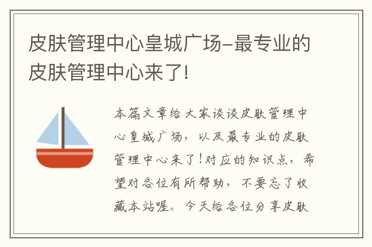 皮肤管理中心皇城广场-最专业的皮肤管理中心来了!