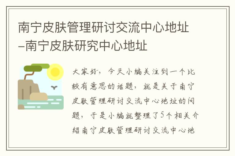 南宁皮肤管理研讨交流中心地址-南宁皮肤研究中心地址