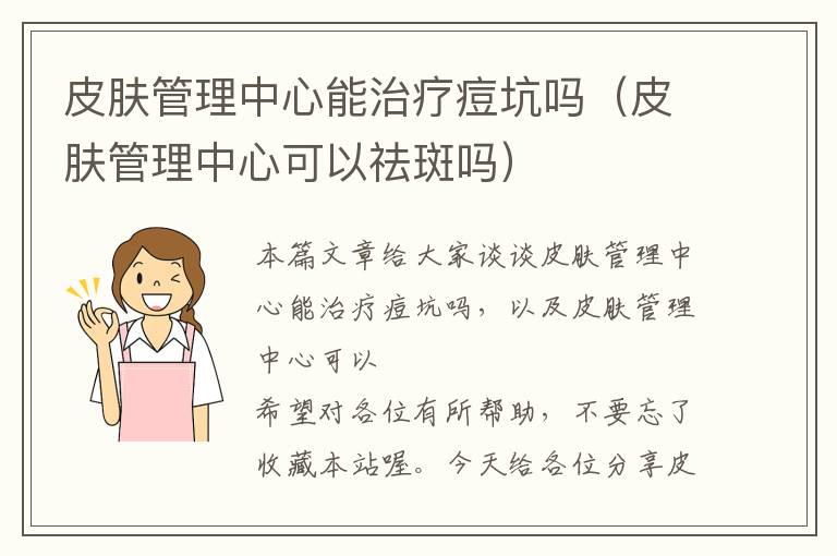 皮肤管理中心能治疗痘坑吗（皮肤管理中心可以祛斑吗）