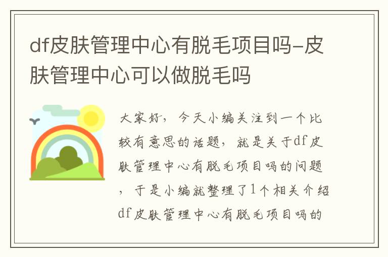 df皮肤管理中心有脱毛项目吗-皮肤管理中心可以做脱毛吗