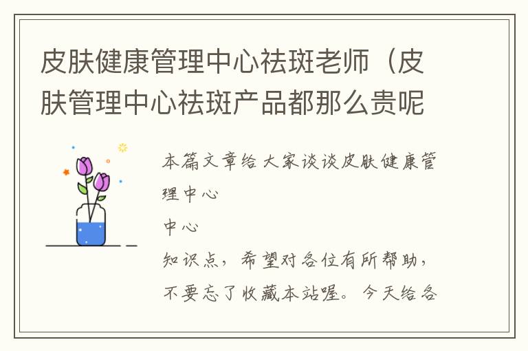 皮肤健康管理中心祛斑老师（皮肤管理中心祛斑产品都那么贵呢）