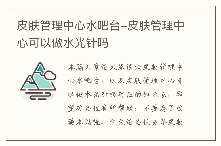 皮肤管理中心水吧台-皮肤管理中心可以做水光针吗