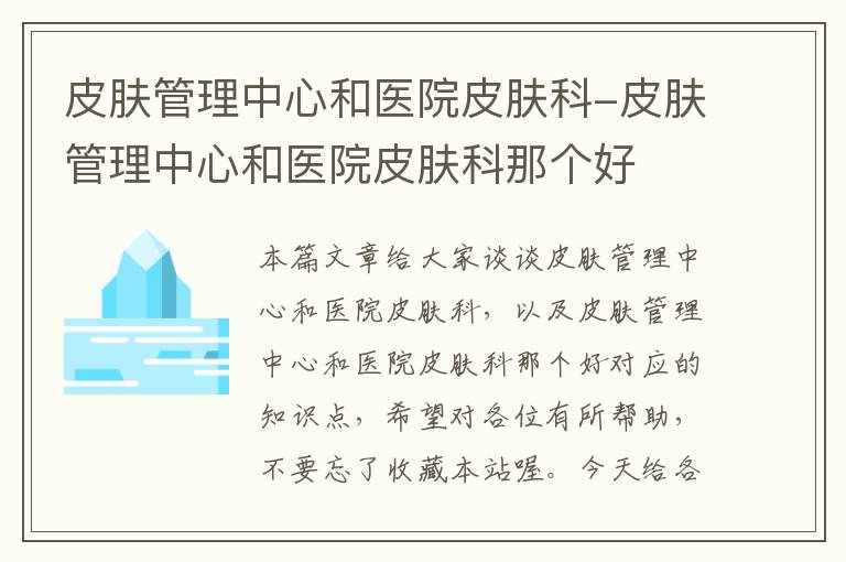 皮肤管理中心和医院皮肤科-皮肤管理中心和医院皮肤科那个好