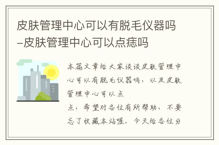 皮肤管理中心可以有脱毛仪器吗-皮肤管理中心可以点痣吗