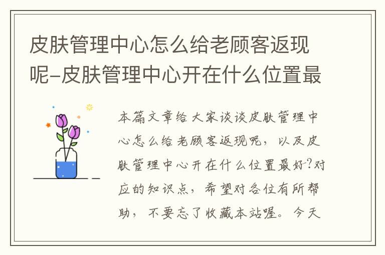 皮肤管理中心怎么给老顾客返现呢-皮肤管理中心开在什么位置最好?