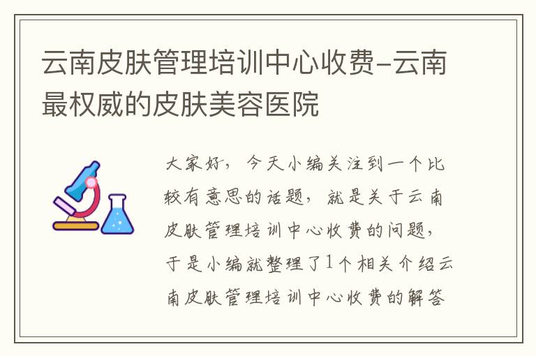 云南皮肤管理培训中心收费-云南最权威的皮肤美容医院