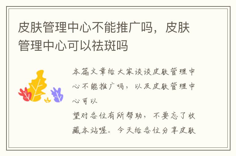 皮肤管理中心不能推广吗，皮肤管理中心可以祛斑吗