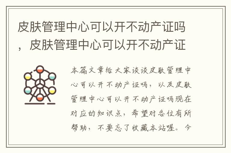 皮肤管理中心可以开不动产证吗，皮肤管理中心可以开不动产证吗现在