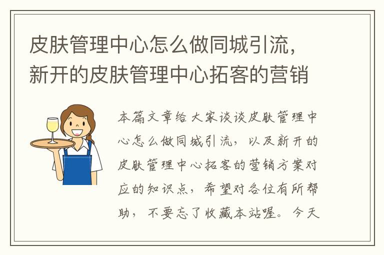 皮肤管理中心怎么做同城引流，新开的皮肤管理中心拓客的营销方案