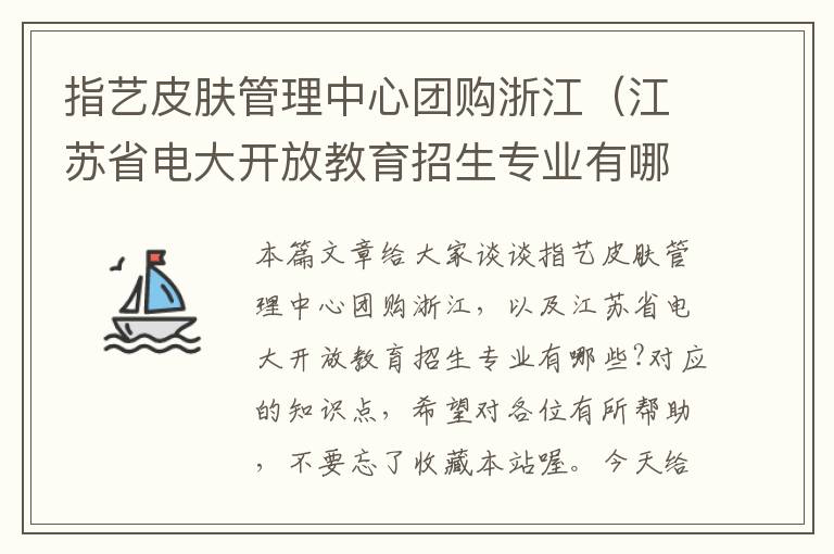 指艺皮肤管理中心团购浙江（江苏省电大开放教育招生专业有哪些?）