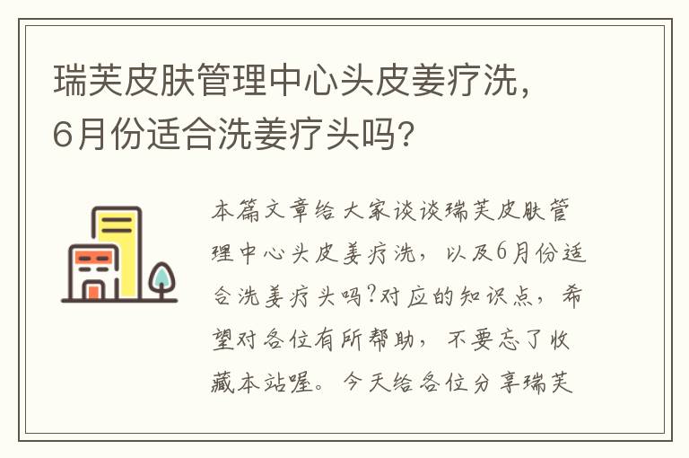 瑞芙皮肤管理中心头皮姜疗洗，6月份适合洗姜疗头吗?