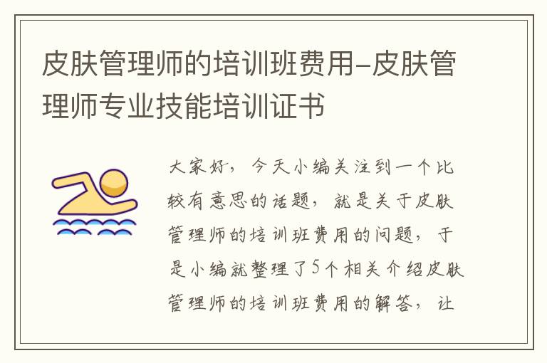 皮肤管理师的培训班费用-皮肤管理师专业技能培训证书