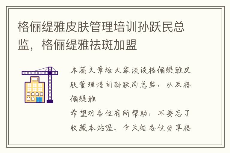 格俪缇雅皮肤管理培训孙跃民总监，格俪缇雅祛斑加盟