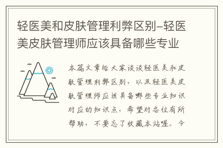 轻医美和皮肤管理利弊区别-轻医美皮肤管理师应该具备哪些专业知识