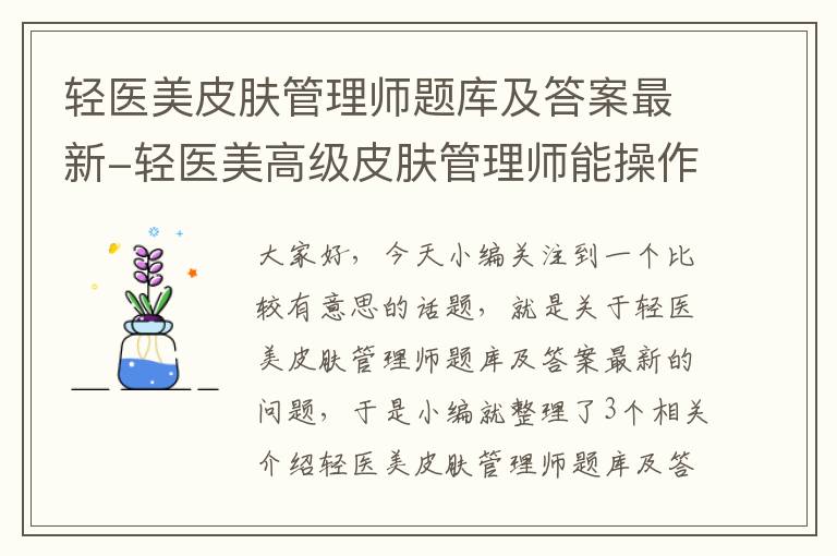 轻医美皮肤管理师题库及答案最新-轻医美高级皮肤管理师能操作什么项目