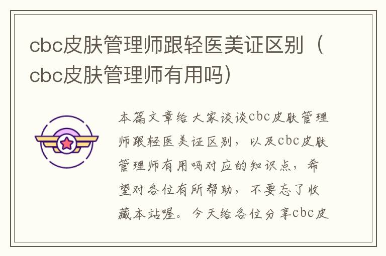 cbc皮肤管理师跟轻医美证区别（cbc皮肤管理师有用吗）