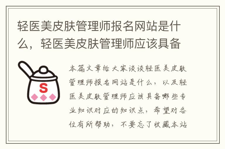 轻医美皮肤管理师报名网站是什么，轻医美皮肤管理师应该具备哪些专业知识