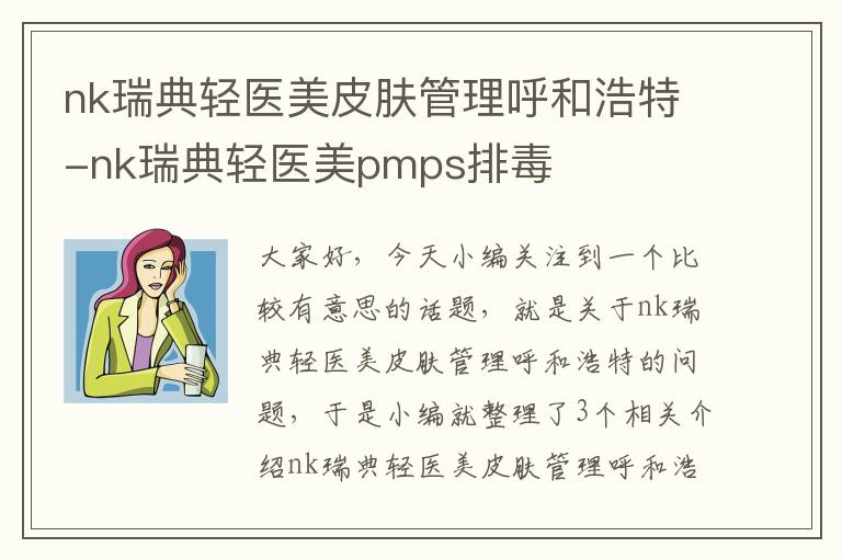 nk瑞典轻医美皮肤管理呼和浩特-nk瑞典轻医美pmps排毒